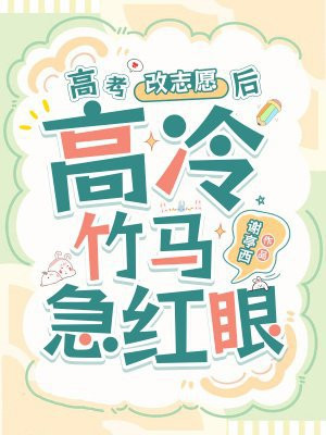 高考改志愿后,高冷竹马他急红眼