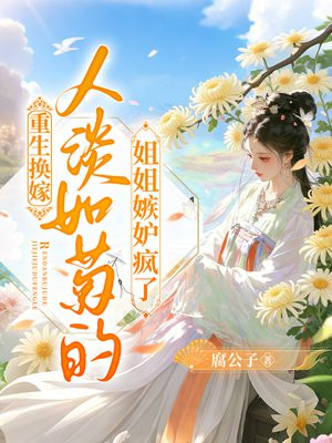 重生换嫁，人淡如菊的姐姐嫉妒疯了