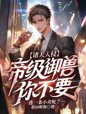 诸天入侵：帝级御兽你不要，选一条小青蛇？