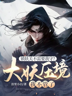 镇妖关不需要我守?大妖压境我不管了