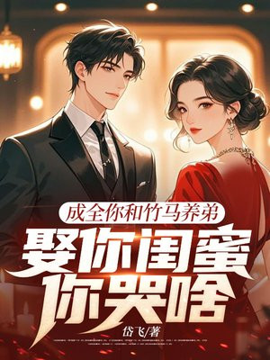 成全你和竹马养弟,娶你闺蜜你哭啥