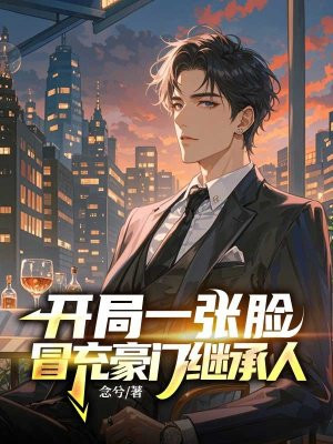 开局一张脸,冒充豪门继承人
