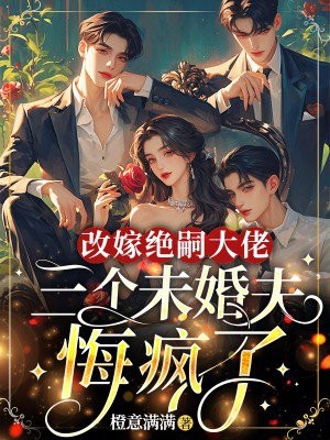 改嫁绝嗣大佬,三个未婚夫悔疯了