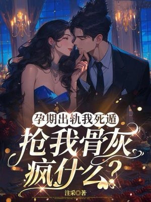 孕期出轨我死遁,抢我骨灰疯什么?