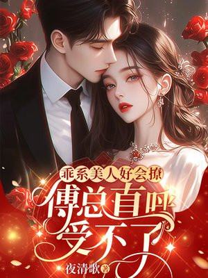 乖系美人好会撩,傅总直呼受不了