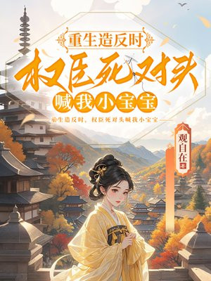 重生造反时，权臣死对头喊我小宝宝