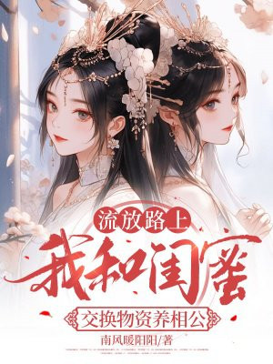 流放路上,我和闺蜜交换物资养相公