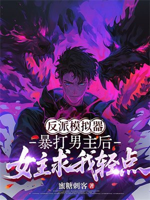 反派模拟器：暴打男主后，女主求我轻点