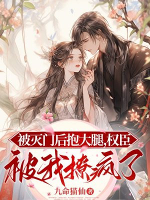 被灭门后抱大腿，权臣被我撩疯了