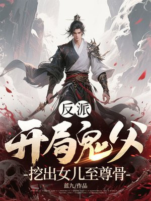 反派:开局鬼父,挖出女儿至尊骨