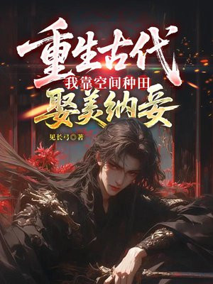 重生古代，我靠空间种田娶美纳妾