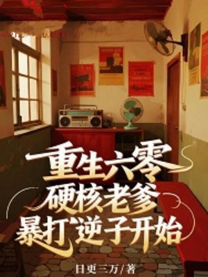 重生六零,硬核老爹暴打逆子开始