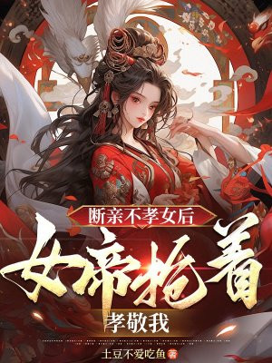 断亲不孝女后,女帝抢着孝敬我