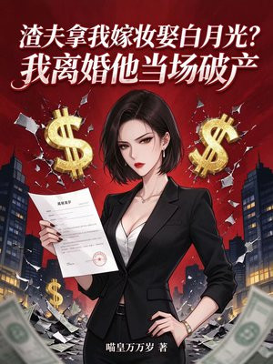渣夫拿我嫁妆娶白月光？我离婚他当场破产