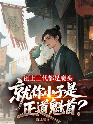 祖上三代都是魔头,就你小子是正道魁首?