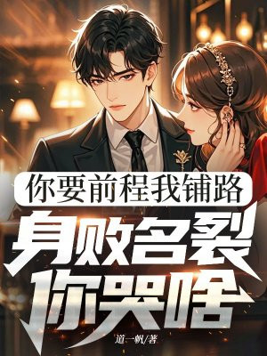 你要前程我铺路,身败名裂你哭啥