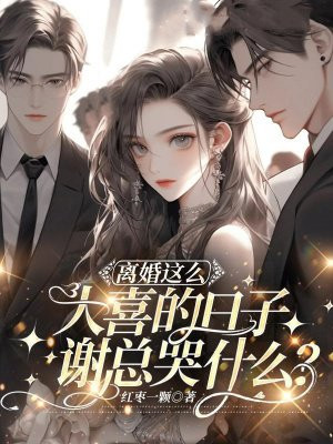 离婚这么大喜的日子,谢总哭什么?