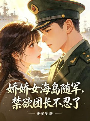 娇娇女海岛随军，禁欲团长不忍了