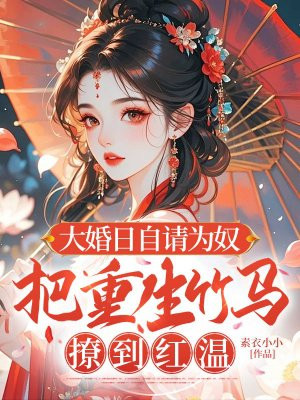 大婚日自请为奴,把重生竹马撩到红温