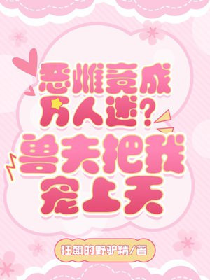 恶雌竟成万人迷？兽夫把我宠上天