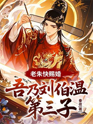 老朱快赐婚,吾乃刘伯温第三子!