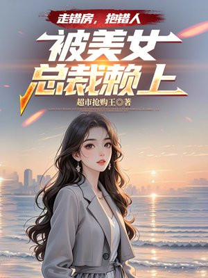 走错房，抱错人，被美女总裁赖上