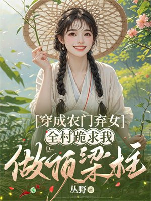 穿成农门弃女,全村跪求我做顶梁柱
