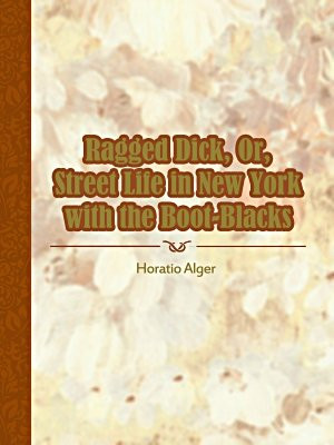 Ragged Dick, Or, Street Life in New York with the Boot-Blacks