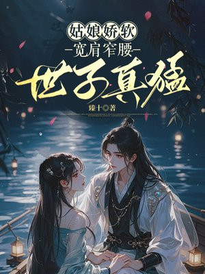 姑娘娇软，宽肩窄腰世子真猛