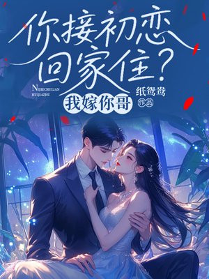 你接初恋回家住？我嫁你哥