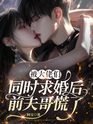 被大佬们同时求婚后，前夫哥慌了