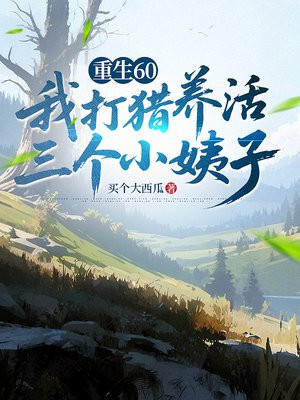 重生60,我打猎养活三个小姨子