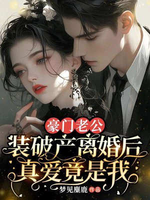 豪门老公装破产离婚后,真爱竟是我