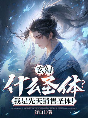 玄幻:什么圣体?我是先天销售圣体!