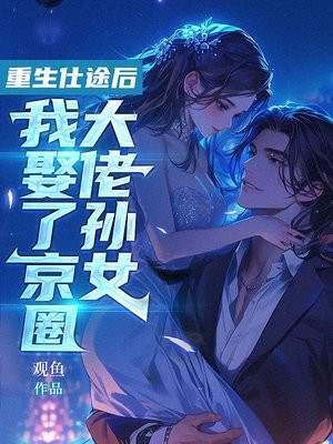 重生仕途后，我娶了京圈大佬孙女