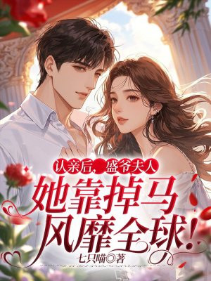 认亲后,盛爷夫人她靠掉马风靡全球!