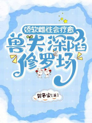 娇软雌性会疗愈,兽夫深陷修罗场