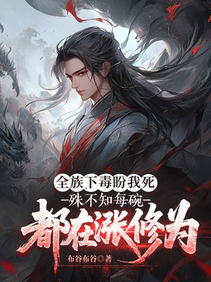 全族下毒盼我死，殊不知每碗都在涨修为