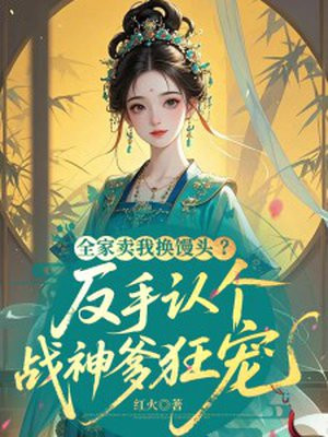 全家卖我换馒头？反手认个战神爹狂宠