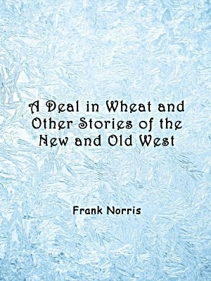 A Deal in Wheat and Other Stories of the New and Old West
