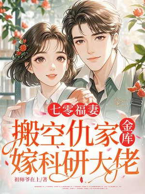 七零福妻,搬空仇家金库嫁科研大佬