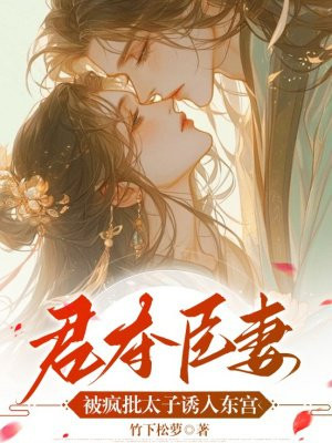 君夺臣妻,被疯批太子诱入东宫