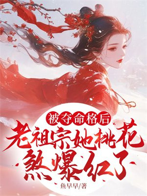 被夺命格后,老祖宗她桃花煞爆红了