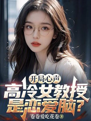 开局心声,高冷女教授是恋爱脑?