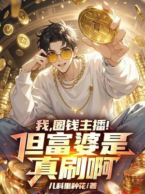 我,圈钱主播!但富婆是真刷啊!