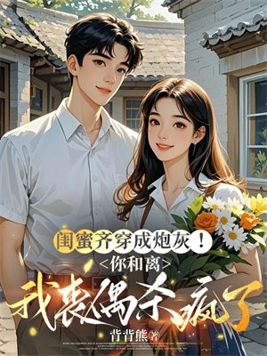 闺蜜齐穿成炮灰！你和离我丧偶杀疯了