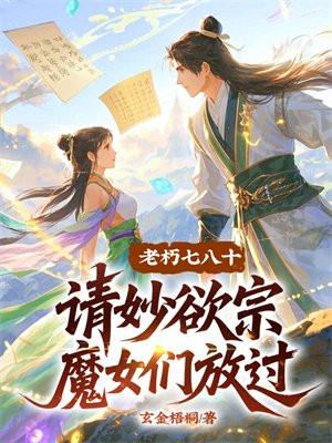 老朽七八十,请妙欲宗魔女们放过