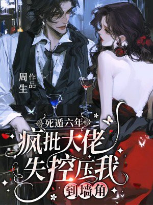 死遁六年,疯批大佬失控压我到墙角
