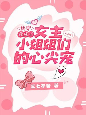 快穿：我成了女主小姐姐們的心尖寵