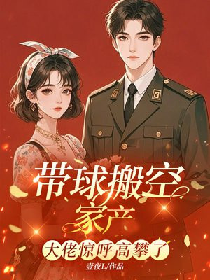 带球搬空家产去随军，首长惊呼高攀了